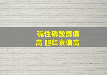 碱性磷酸酶偏高 胆红素偏高